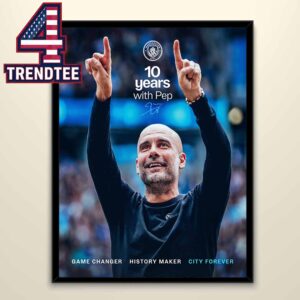 Pep Guardiola Manchester City 10 Years Game Changer History Maker City Forever Signature Home Decor Poster Canvas